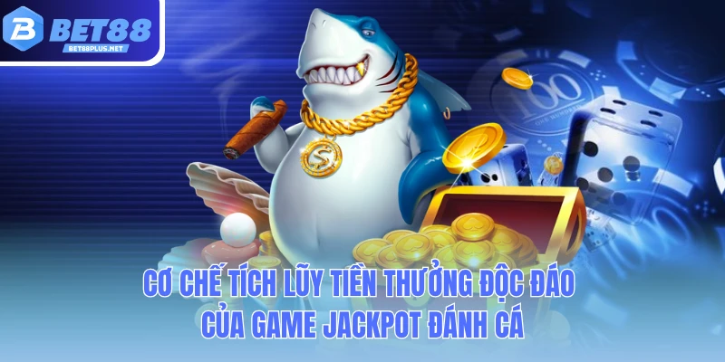co che tich luy tien thuong doc dao cua game jackpot danh ca